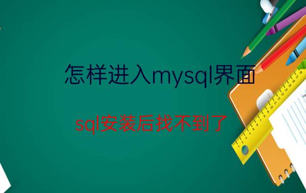 怎样进入mysql界面 sql安装后找不到了？